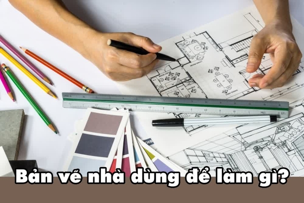 Bản vẽ nhà dùng để làm gì? Tác dụng và vai trò trong xây dựng