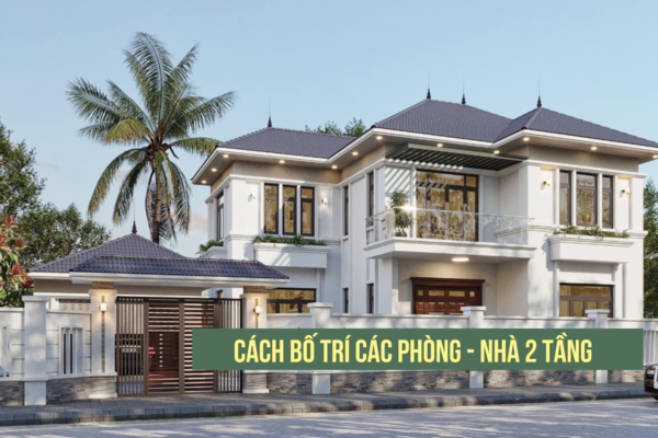 Cách bố trí các phòng trong nhà 2 tầng khoa học, hợp phong thủy