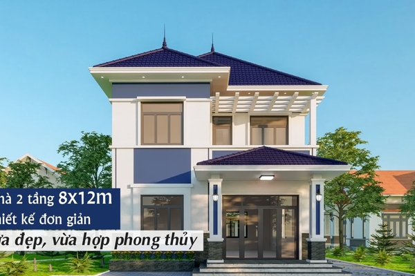 Các mẫu nhà 2 tầng 8x12m đơn giản vừa đẹp, vừa hợp phong thủy
