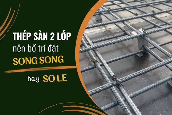 Nên bố trí thép sàn 2 lớp đặt song song hay so le?