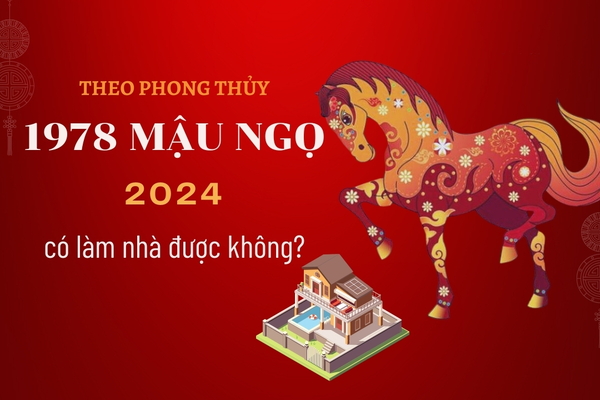 1978 - tuổi Mậu Ngọ năm 2024 có làm nhà được không?