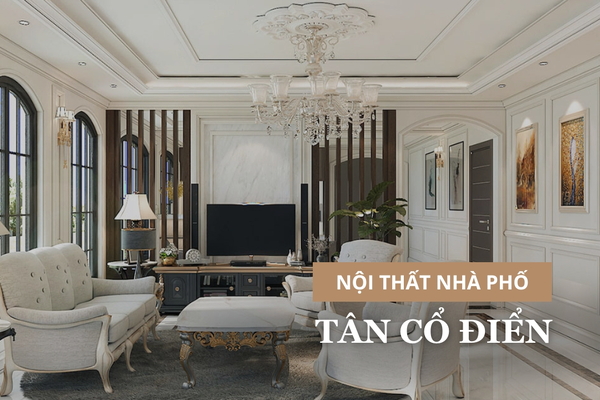 1000+ Mẫu thiết kế nội thất nhà phố tân cổ điển đẹp